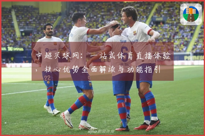 中超买球网：一站式体育直播体验，核心优势全面解读与功能指引