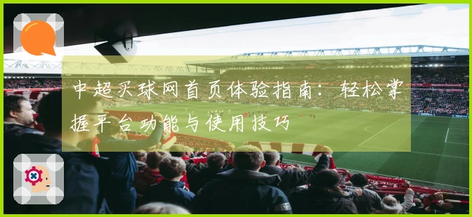 中超买球网首页体验指南：轻松掌握平台功能与使用技巧