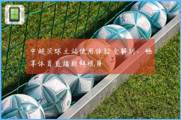 中超买球主站使用体验全解析，畅享体育直播新鲜视角
