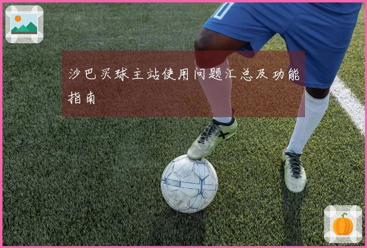 沙巴买球主站使用问题汇总及功能指南