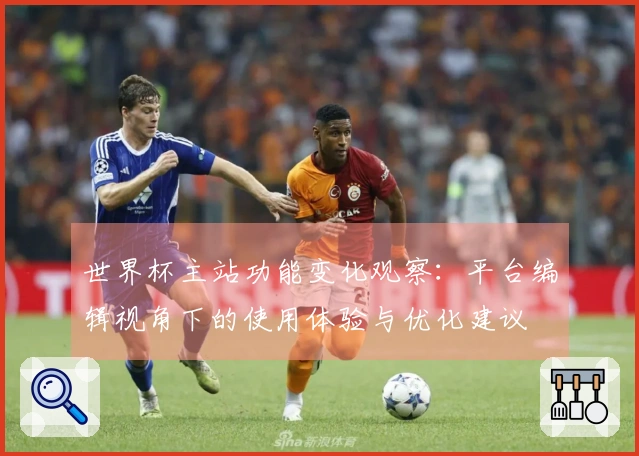 世界杯主站功能变化观察：平台编辑视角下的使用体验与优化建议