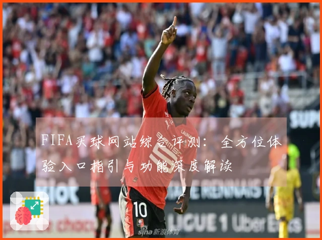 FIFA买球网站综合评测：全方位体验入口指引与功能深度解读