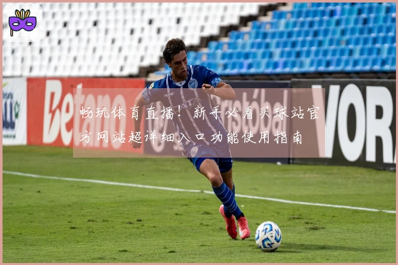 畅玩体育直播！新手必看买球站官方网站超详细入口功能使用指南