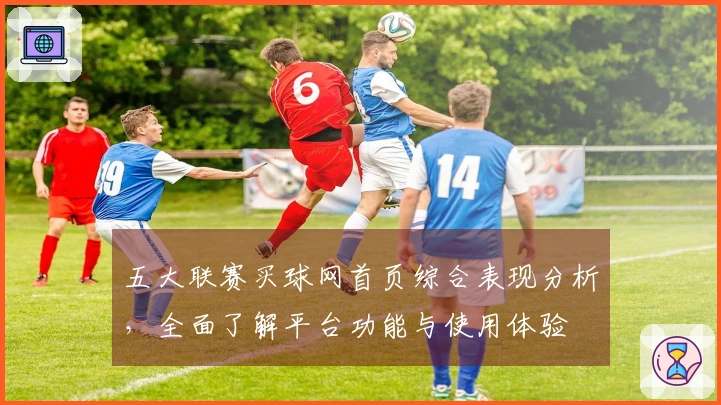 五大联赛买球网首页综合表现分析，全面了解平台功能与使用体验