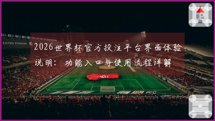 2026世界杯官方投注平台界面体验说明：功能入口与使用流程详解