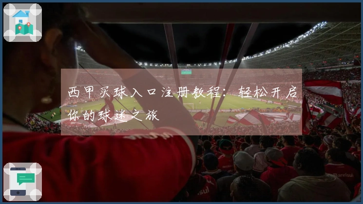 西甲买球入口注册教程：轻松开启你的球迷之旅