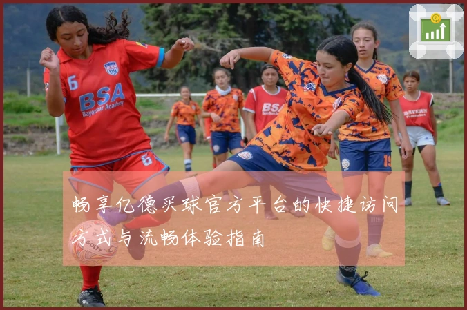 畅享亿德买球官方平台的快捷访问方式与流畅体验指南