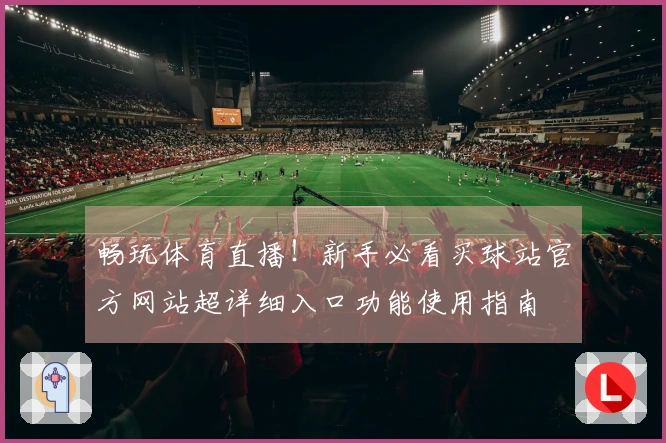 畅玩体育直播！新手必看买球站官方网站超详细入口功能使用指南