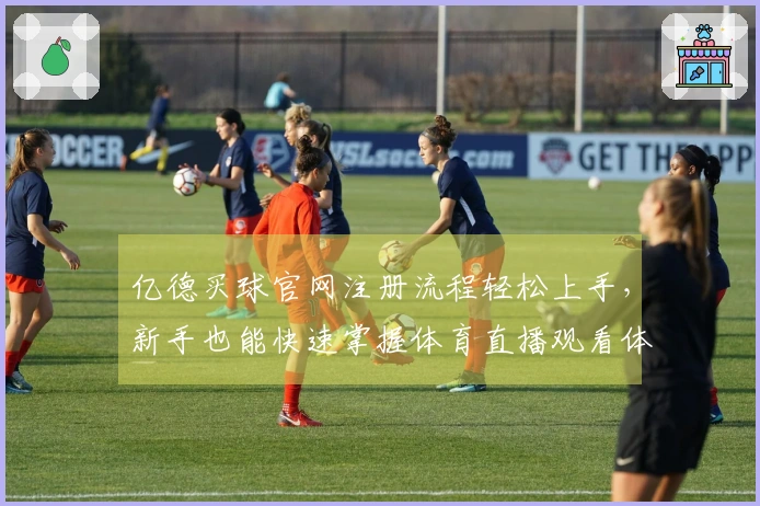 亿德买球官网注册流程轻松上手，新手也能快速掌握体育直播观看体验