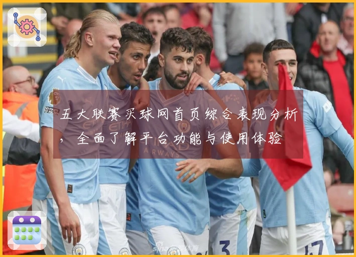 五大联赛买球网首页综合表现分析，全面了解平台功能与使用体验
