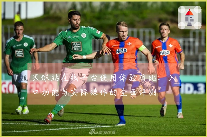 买球站在线平台使用体验对比：入口功能与实际操作的全面评测