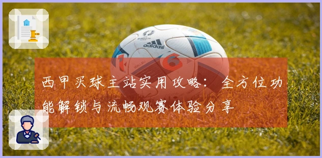 西甲买球主站实用攻略：全方位功能解锁与流畅观赛体验分享