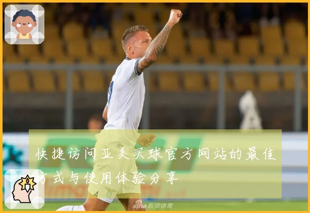 快捷访问亚美买球官方网站的最佳方式与使用体验分享