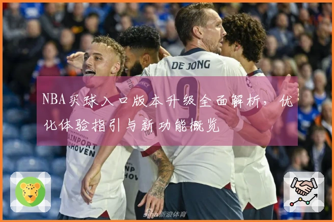 NBA买球入口版本升级全面解析，优化体验指引与新功能概览