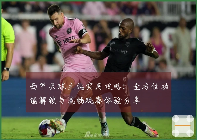 西甲买球主站实用攻略：全方位功能解锁与流畅观赛体验分享