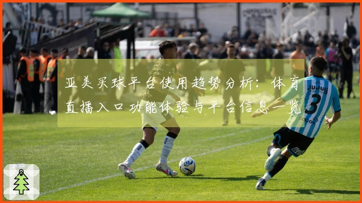 亚美买球平台使用趋势分析：体育直播入口功能体验与平台信息一览