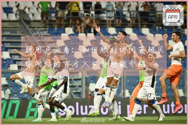 新用户必看：如何顺利访问英超买球网站的官方入口与功能介绍