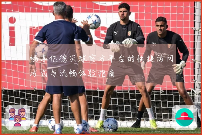 畅享亿德买球官方平台的快捷访问方式与流畅体验指南